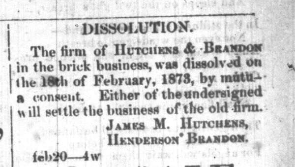 After freedom, Henderson Brandon formed a business with a prominent white businessman, James M. Hutchens. Henderson Brandon and James Hutchens formally dissolved their business in 1873. The Hutchens founded a successful construction company, the Hutchens Company, which still operates today. The Brandon and Hutchens families remained close.